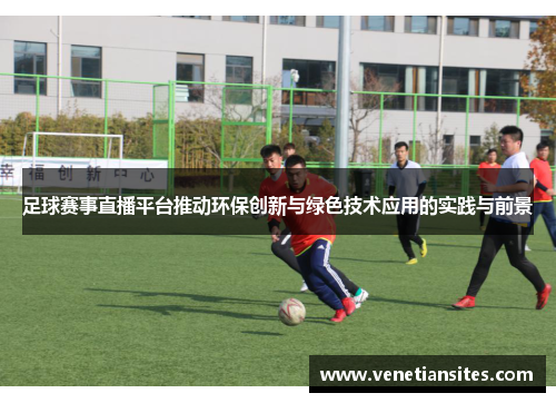 足球赛事直播平台推动环保创新与绿色技术应用的实践与前景